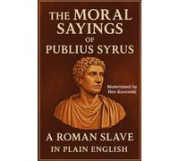 The Moral Sayings of Publius Syrus A Roman Slave In Plain English