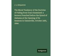 The Moral Tendency of the Doctrine of Falling from Grace Examined: a Sermon Preached before the Synod of Alabama at the Opening of Its Sessions in Gainesville, October 24th, 1844