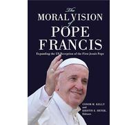 The Moral Vision of Pope Francis: Expanding the US Reception of the First Jesuit Pope