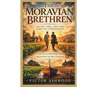 The Moravian Brethren: Faith, Fire, and the Cost of Compassion: A True Story of Missionaries, Slavery, and the Birth of Global Christianity