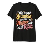 The More Humble You Are The Higher You Will Rise - Camiseta Premium