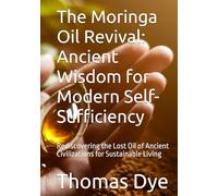 The Moringa Oil Revival: Ancient Wisdom for Modern Self-Sufficiency: Rediscovering the Lost Oil of Ancient Civilizations for Sustainable Living
