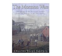 The Mormon Wars: The History of the Mormons' Conflicts across the Frontier in the 19th Century
