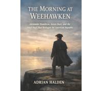The Morning at Weehawken: Alexander Hamilton, Aaron Burr, and the Fatal Duel That Reshaped the American Republic