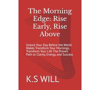 The Morning Edge: Rise Early, Rise Above: Unlock Your Day Before the World Wakes Transform Your Mornings, Transform Your Life The Proven Path to Clarity, Energy, and Success