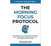 The Morning Focus Protocol: The Morning Focus System for People Who Want More Energy, Fewer Distractions, and Laser-Sharp Execution (The Mastery FocusCraft Series)