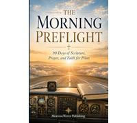The Morning Preflight: 90 Days of Scripture, Prayer, and Faith for Pilots (Faith at Work Devotional Series)
