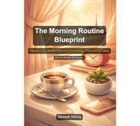 The Morning Routine Blueprint: Design Your Perfect Morning for Energy, Focus & Success (Practical Business Guides)