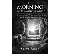 THE MORNING THAT CHANGED THE WORLD: Eyewitness Journals of the Resurrection of Jesus Christ (The Eyewitness Chronicles)