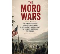 The Moro Wars: The Complete History of America’s Forgotten War in the Philippines: Moro Resistance, the U.S. Army, and the Fight for Mindanao (Forgotten American Interventions Series)