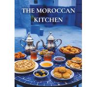 THE MOROCCAN KITCHEN: Authentic Traditional Moroccan Recipes - Tagine, Harira, Couscous, Chebakia and the Soulful Dishes of North Africa