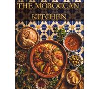 THE MOROCCAN KITCHEN: Essential Moroccan Recipes for Beginners - Harira, Chicken Tagine, Couscous & Mint Tea Made Simple