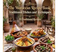 The Moroccan Recipe book Traditional Dishes and Techniques: A Culinary Journey Through the Flavors of North Africa