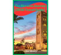 THE MOROCCO JOURNEY (2026 Travel Guide): A Complete Guide to Cities, Culture, Deserts, and Coastlines