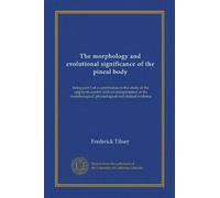 The morphology and evolutional significance of the pineal body: being part I of a contribution to the study of the epiphysis cerebri with an ... physiological and clinical evidence
