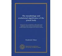 The morphology and evolutional significance of the pineal body: being part I of a contribution to the study of the epiphysis cerebri with an ... physiological and clinical evidence