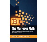 The Mortgage Myth: A Bitcoin Guide to Property, Homeownership, and the Dream That Got Distorted (The Bitcoin Life Series)