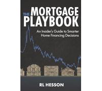 The Mortgage Playbook: An Insider's Guide to Smarter Home Financing Decisions