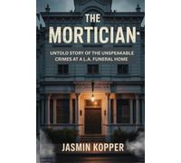 THE MORTICIAN: UNTOLD STORY OF THE UNSPEAKABLE CRIMES AT A L.A. FUNERAL HOME