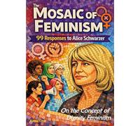 The Mosaic of Feminism - On the Concept of Dignity Feminism: 99 Responses to Alice Schwarzer