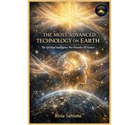 The Most Advanced Technology on Earth: The Spiritual Intelligence That Precedes All Science (Consciousness Technology Series)