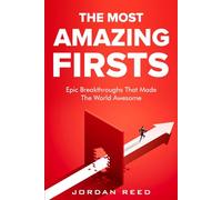 The Most Amazing Firsts: Epic Breakthroughs That Made the World Awesome