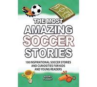 The most AMAZING SOCCER STORIES: 100 inspirational SOCCER stories and curiosities for kids and young readers: The SOCCER history trivia book (Sport stories trivia and facts)