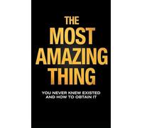 The Most Amazing Thing: You never knew existed and how to obtain it