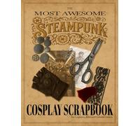 The Most Awesome Steampunk Cosplay Scrapbook. For Cosplayers, Artists And Costume Creators: A Grand Ledger of Costumes, Crafting, and Creative Chaos!