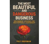 The Most Beautiful and Dangerous Business: Uncommon Lessons for Unstoppable Leadership