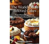 The Most Beloved Cakes in the World: From Chocolate to Lemon: The Classics Everyone Loves