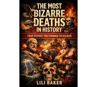 The Most Bizarre Deaths in History: True Stories Too Strange to Believe