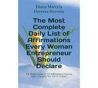The Most Complete Daily List of Affirmations Every Woman Entrepreneur Should Declare: The Hidden Power of 124 Affirmations That Can Begin Changing Your Life in 21 Days