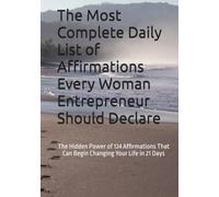 The Most Complete Daily List of Affirmations Every Woman Entrepreneur Should Declare: The Hidden Power of 124 Affirmations That Can Begin Changing Your Life in 21 Days