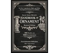 The Most Comprehensive Black-and-White Encyclopedia of Ornament Ever Published: Franz Sales Meyer’s Handbook of Ornament - Restored Edition - 300 ... Designs & Traditional Artistic Patterns)