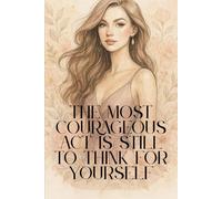 The most courageous act is still to think for yourself: A women Guided Journal for Self-Discovery, Mindfulness, and Personal Growth