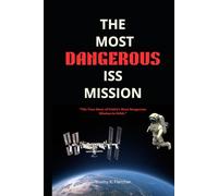The Most Dangerous ISS Mission: The True Story of NASA's Most Dangerous Mission in Orbit