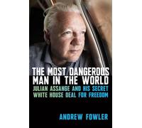 The Most Dangerous Man in the World: Julian Assange and His Secret White House Deal for Freedom
