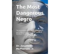 The Most Dangerous Negro: The Assassination of Dr. Martin Luther King, Jr. and Its Mysterious Connection to The Secret Identity of the Negro
