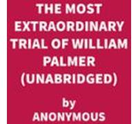 The Most Extraordinary Trial Of William Palmer (UNABRIDGED)