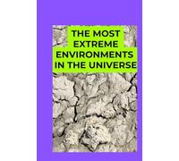 The Most Extreme Environments in the Universe: A Beginner’s Guide to Space’s Harshest Conditions