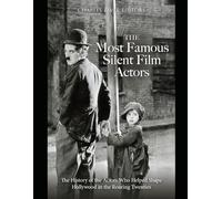 The Most Famous Silent Film Actors: The History of the Actors Who Helped Shape Hollywood in the Roaring Twenties
