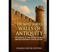 The Most Famous Walls of Antiquity: The History of the Ancient World’s Greatest Defensive Fortifications