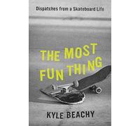 The Most Fun Thing: Dispatches from a Skateboard Life