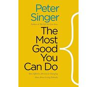 The Most Good You Can Do: How Effective Altruism Is Changing Ideas About Living Ethically (Castle Lectures in Ethics, Politics, and Economics)