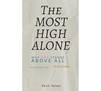 The Most High Alone: Why GOD Stands Above All, Including The Messiah