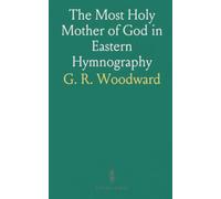 The Most Holy Mother of God in Eastern Hymnography: A concise guide to the principal service-books and their use in Orthodox worship