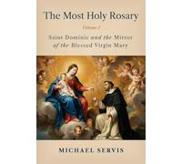 The Most Holy Rosary: Volume I: Saint Dominic and the Mirror of the Blessed Virgin Mary