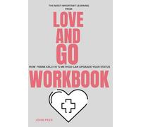 The most important Learning from Love And Go Workbook: How Frank Kelly III 'S METHOD CAN UPGRADE YOUR STATUS