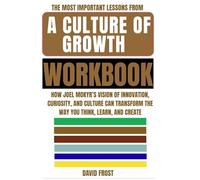 The Most Important Lessons from A Culture of Growth Workbook: How Joel Mokyr’s Vision of Innovation, Curiosity, and Culture Can Transform the Way You Think, Learn, and Create